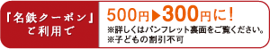 「名鉄クーポン」ご利用で500円が300円に！